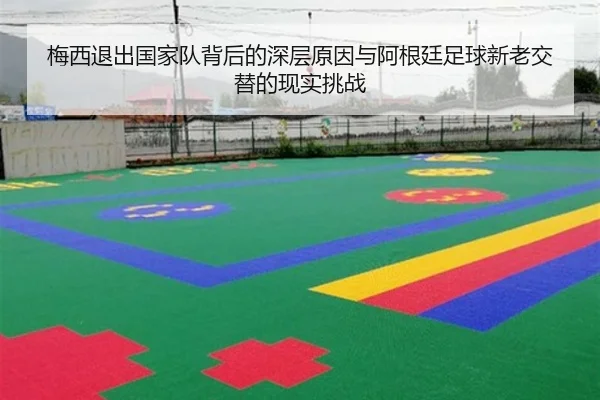 梅西退出国家队背后的深层原因与阿根廷足球新老交替的现实挑战